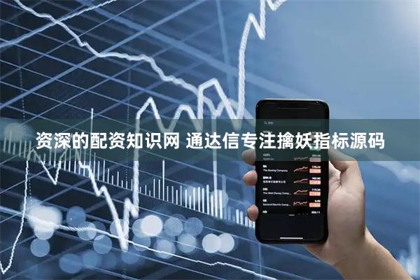资深的配资知识网 通达信专注擒妖指标源码