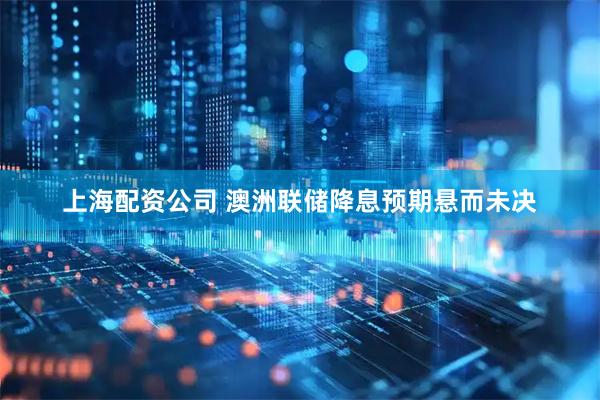 上海配资公司 澳洲联储降息预期悬而未决