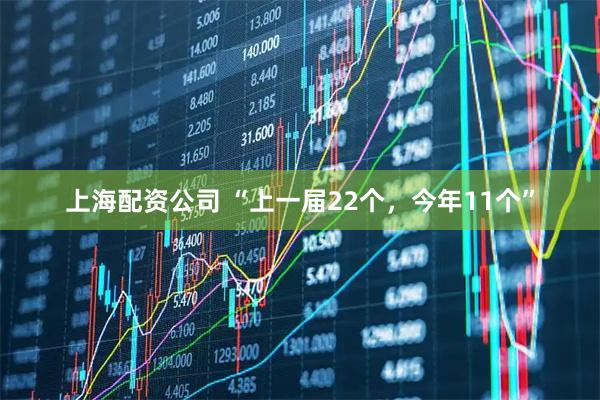 上海配资公司 “上一届22个，今年11个”
