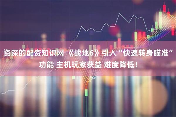 资深的配资知识网 《战地6》引入“快速转身瞄准”功能 主机玩家获益 难度降低！
