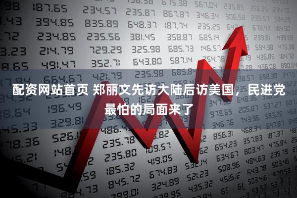 配资网站首页 郑丽文先访大陆后访美国，民进党最怕的局面来了