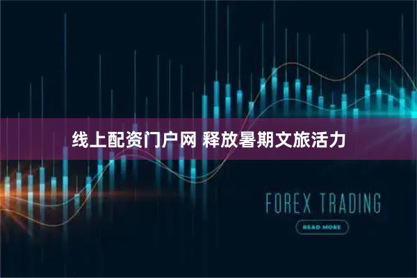线上配资门户网 释放暑期文旅活力